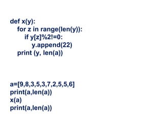 def x(y):
for z in range(len(y)):
if y[z]%2!=0:
y.append(22)
print (y, len(a))
a=[9,8,3,5,3,7,2,5,5,6]
print(a,len(a))
x(a)
print(a,len(a))
 