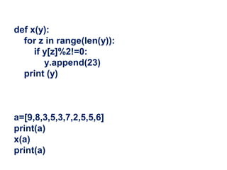 def x(y):
for z in range(len(y)):
if y[z]%2!=0:
y.append(23)
print (y)
a=[9,8,3,5,3,7,2,5,5,6]
print(a)
x(a)
print(a)
 