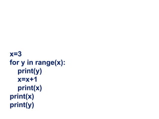 x=3
for y in range(x):
print(y)
x=x+1
print(x)
print(x)
print(y)
 