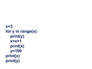 x=3
for y in range(x):
print(y)
x=x+1
print(x)
y=100
print(x)
print(y)
 