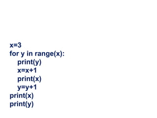 x=3
for y in range(x):
print(y)
x=x+1
print(x)
y=y+1
print(x)
print(y)
 