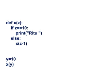 def x(z):
if z==10:
print("Ritu ")
else:
x(z-1)
y=10
x(y)
 