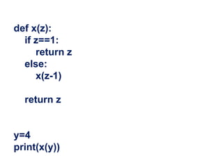 def x(z):
if z==1:
return z
else:
x(z-1)
return z
y=4
print(x(y))
 