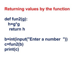 Returning values by the function
def fun2(g):
h=g*g
return h
b=int(input("Enter a number "))
c=fun2(b)
print(c)
 