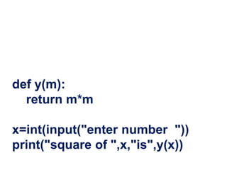 def y(m):
return m*m
x=int(input("enter number "))
print("square of ",x,"is",y(x))
 