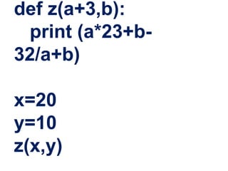 def z(a+3,b):
print (a*23+b-
32/a+b)
x=20
y=10
z(x,y)
 