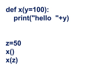 def x(y=100):
print("hello "+y)
z=50
x()
x(z)
 