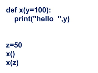 def x(y=100):
print("hello ",y)
z=50
x()
x(z)
 