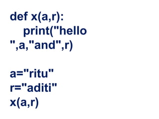 def x(a,r):
print("hello
",a,"and",r)
a="ritu"
r="aditi"
x(a,r)
 