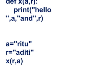 def x(a,r):
print("hello
",a,"and",r)
a="ritu"
r="aditi"
x(r,a)
 
