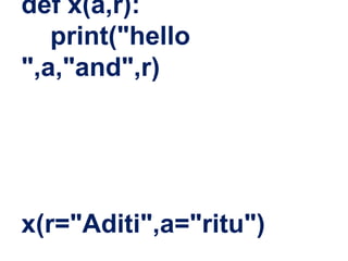 def x(a,r):
print("hello
",a,"and",r)
x(r="Aditi",a="ritu")
 