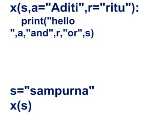 x(s,a="Aditi",r="ritu"):
print("hello
",a,"and",r,"or",s)
s="sampurna"
x(s)
 