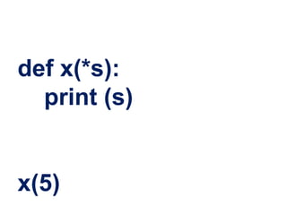def x(*s):
print (s)
x(5)
 