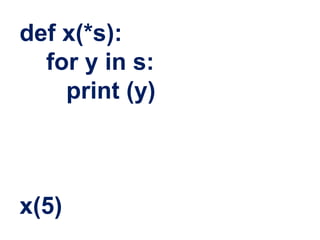 def x(*s):
for y in s:
print (y)
x(5)
 