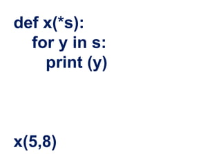 def x(*s):
for y in s:
print (y)
x(5,8)
 