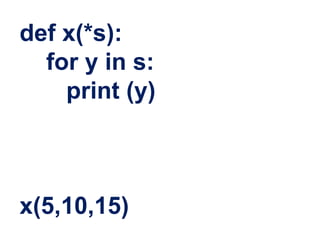 def x(*s):
for y in s:
print (y)
x(5,10,15)
 