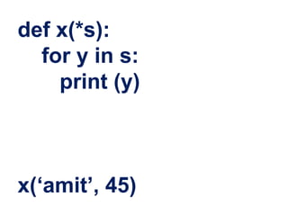def x(*s):
for y in s:
print (y)
x(‘amit’, 45)
 