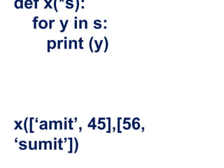 def x(*s):
for y in s:
print (y)
x([‘amit’, 45],[56,
‘sumit’])
 