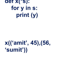 def x(*s):
for y in s:
print (y)
x((‘amit’, 45),(56,
‘sumit’))
 