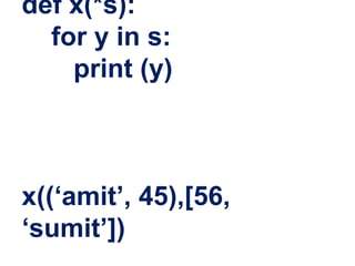 def x(*s):
for y in s:
print (y)
x((‘amit’, 45),[56,
‘sumit’])
 