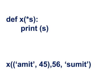 def x(*s):
print (s)
x((‘amit’, 45),56, ‘sumit’)
 