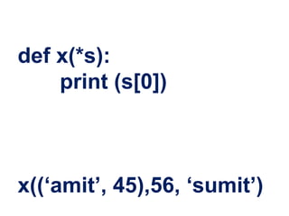 def x(*s):
print (s[0])
x((‘amit’, 45),56, ‘sumit’)
 