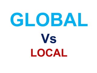 GLOBAL
Vs
LOCAL
 