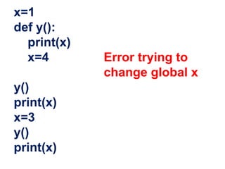x=1
def y():
print(x)
x=4 Error trying to
change global x
y()
print(x)
x=3
y()
print(x)
 