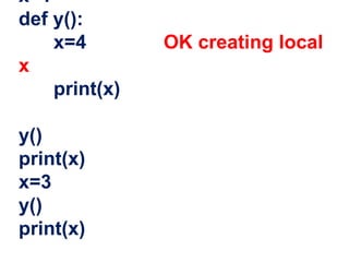 x=1
def y():
x=4 OK creating local
x
print(x)
y()
print(x)
x=3
y()
print(x)
 