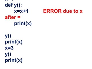 x=1
def y():
x=x+1 ERROR due to x
after =
print(x)
y()
print(x)
x=3
y()
print(x)
 