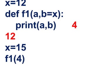 x=12
def f1(a,b=x):
print(a,b) 4
12
x=15
f1(4)
 
