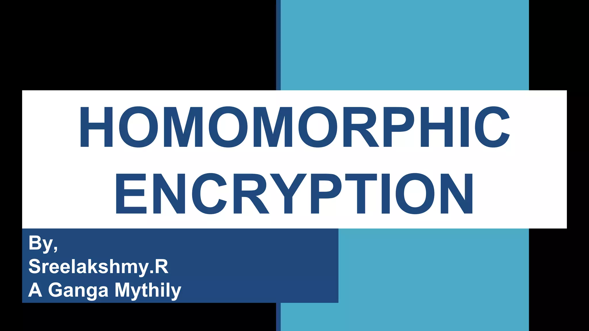 HOMOMORPHIC
ENCRYPTION
By,
Sreelakshmy.R
A Ganga Mythily