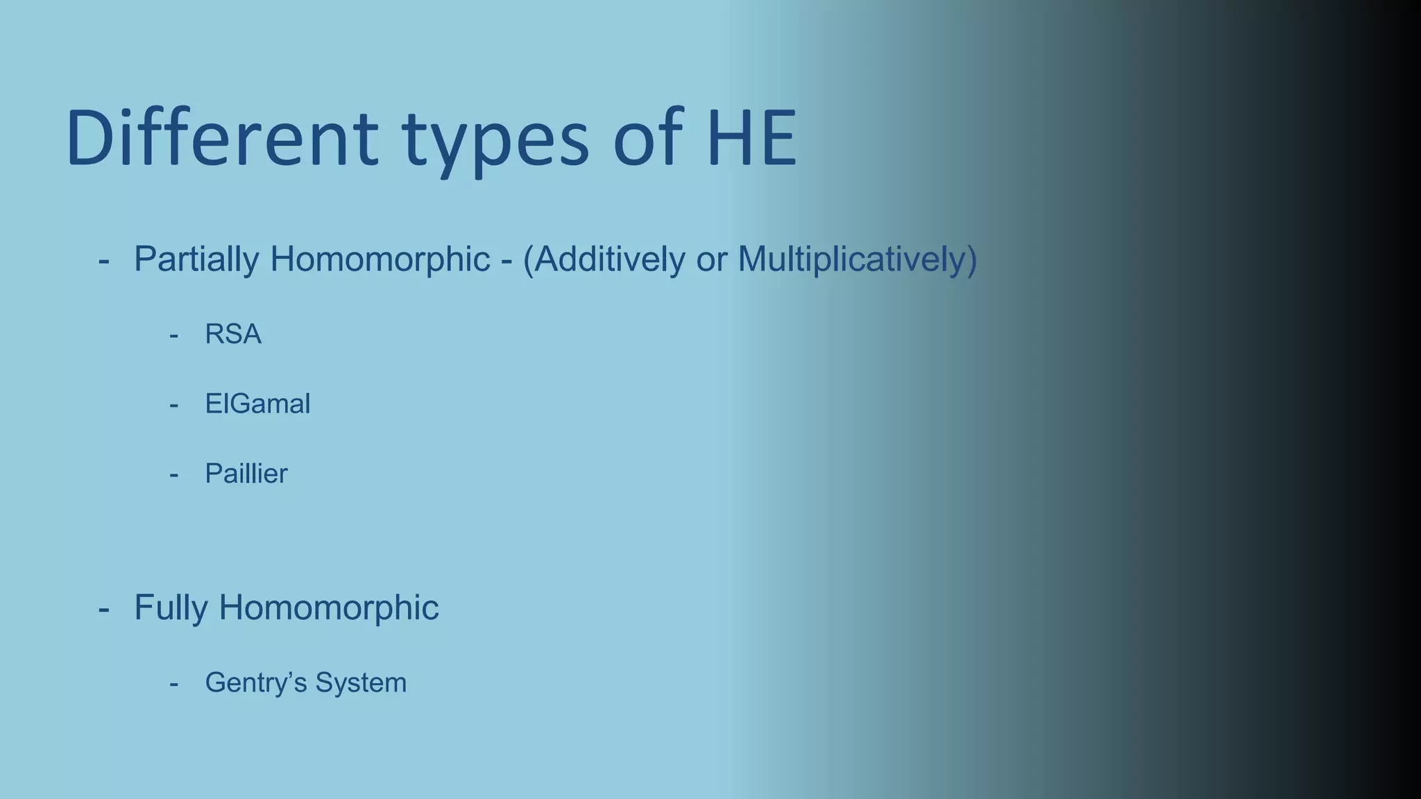 Different types of HE
- Partially Homomorphic - (Additively or Multiplicatively)
- RSA
- ElGamal
- Paillier
- Fully Homomorphic
- Gentry’s System
