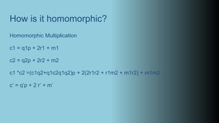 How is it homomorphic?
Homomorphic Multiplication
c1 = q1p + 2r1 + m1
c2 = q2p + 2r2 + m2
c1 *c2 =(c1q2+q1c2q1q2)p + 2(2r1r2 + r1m2 + m1r2) + m1m2
c’ = q’p + 2 r’ + m’
 