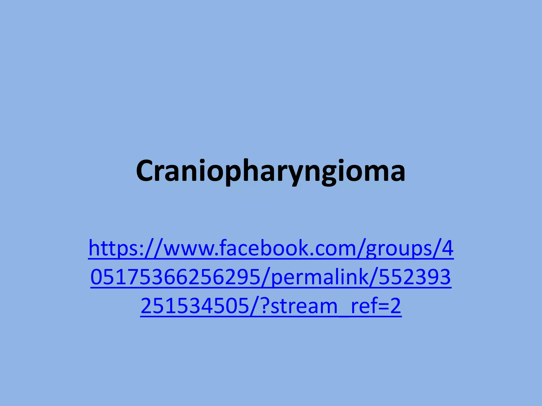 Craniopharyngioma
https://www.facebook.com/groups/4
05175366256295/permalink/552393
251534505/?stream_ref=2
 