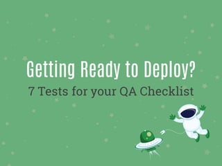 Getting Ready to Deploy?
7 Tests for your QA Checklist
 