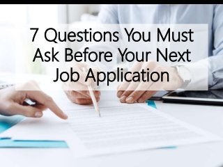 7 Questions You Must
Ask Before Your Next
Job Application
 