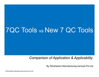 7QC Tools vs New 7 QC Tools
©Tetrahedron Manufacturing Services Pvt Ltd
Comparison of Application & Applicability
By Tetrahedron Manufacturing services Pvt Ltd
 