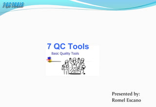 Presented by:
Romel Escano
7 QC Tools
 