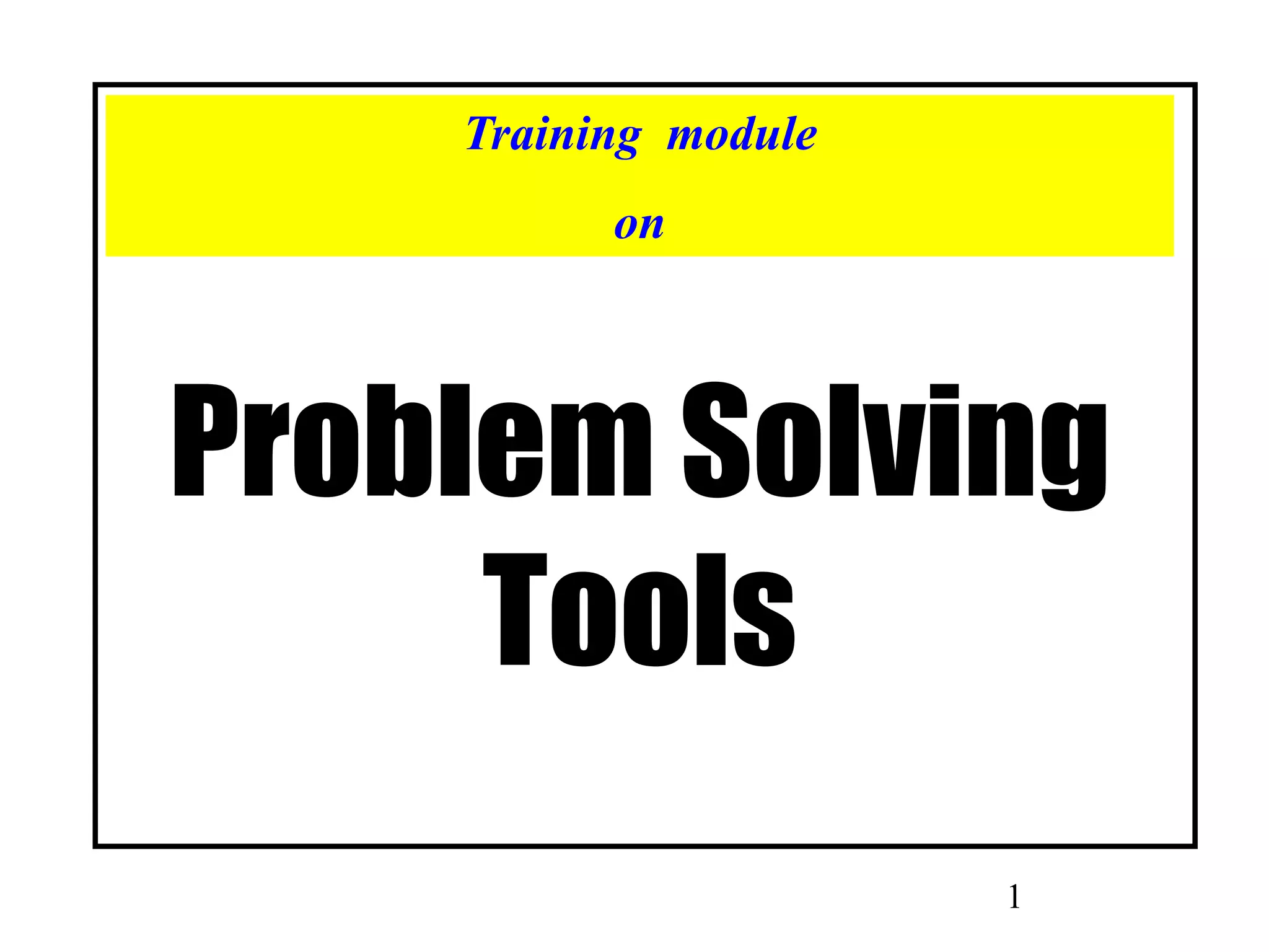 1
Problem Solving
Tools
Training module
on
 