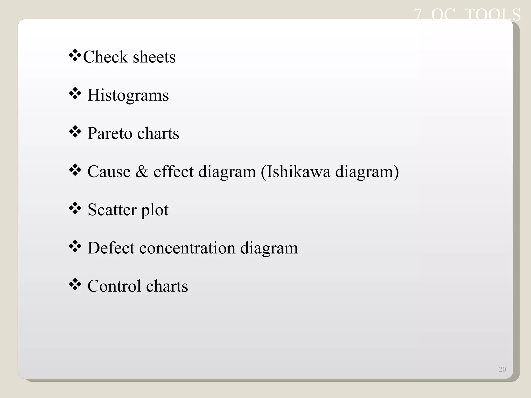Check sheets Histograms Pareto charts Cause & effect diagram (Ishikawa diagram) Scatter plot Defect concentration diagram Control charts 7  QC  TOOLS 
