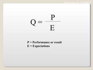 Meaning of  “Quality” P = Performance or result E = Expectations Q =  P E 