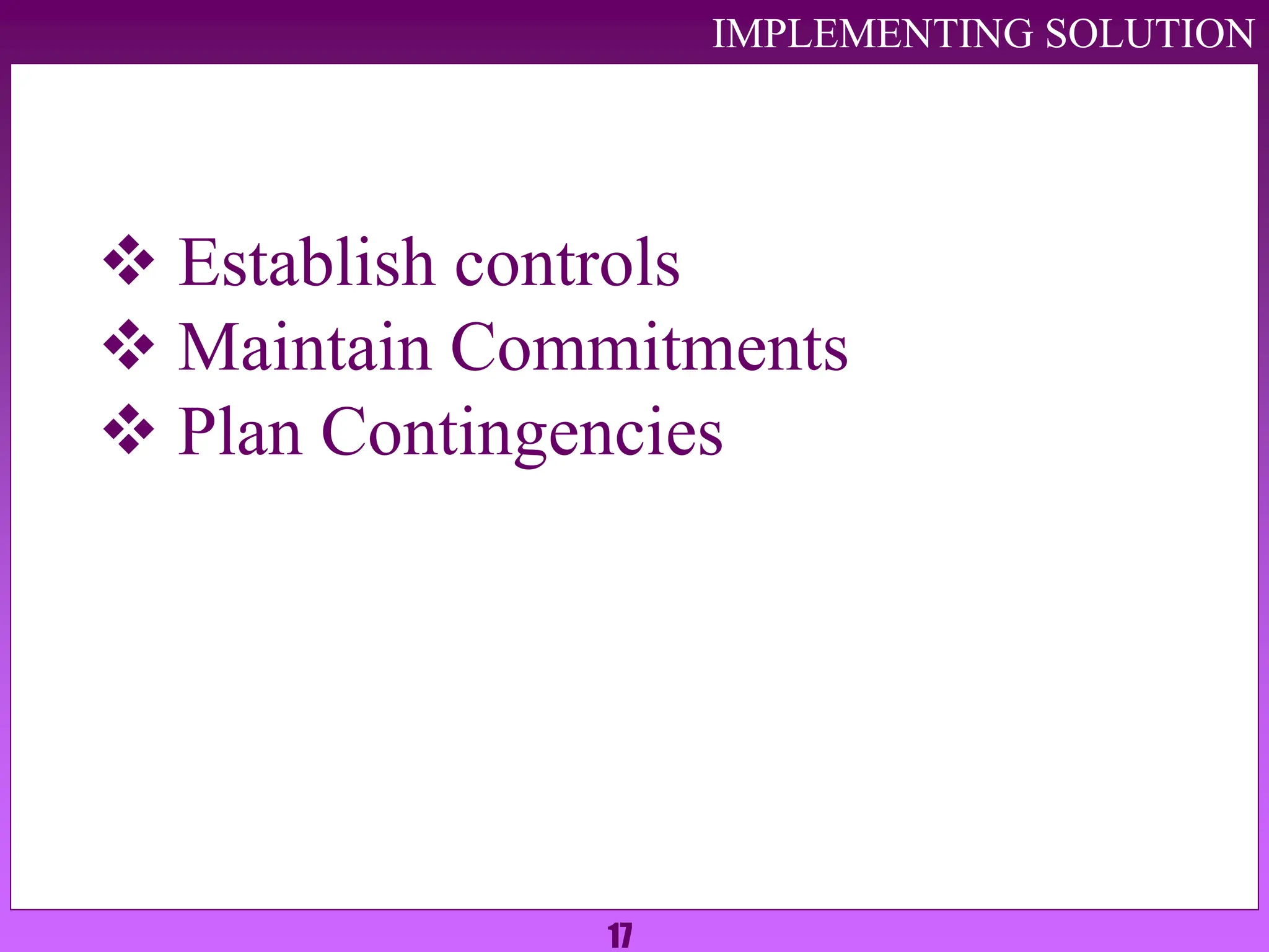 17
IMPLEMENTING SOLUTION
 Establish controls
 Maintain Commitments
 Plan Contingencies
 