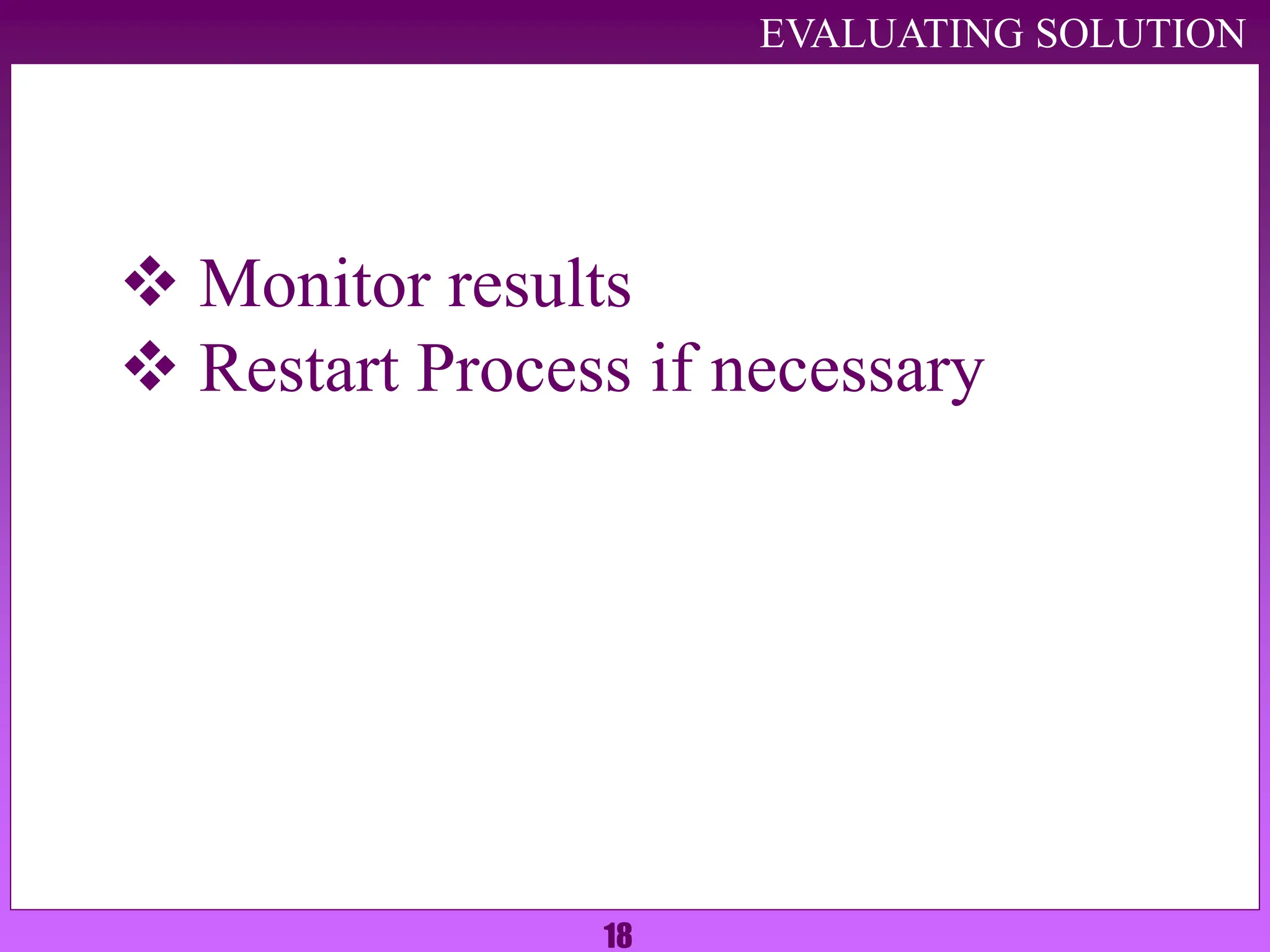 18
EVALUATING SOLUTION
 Monitor results
 Restart Process if necessary
 