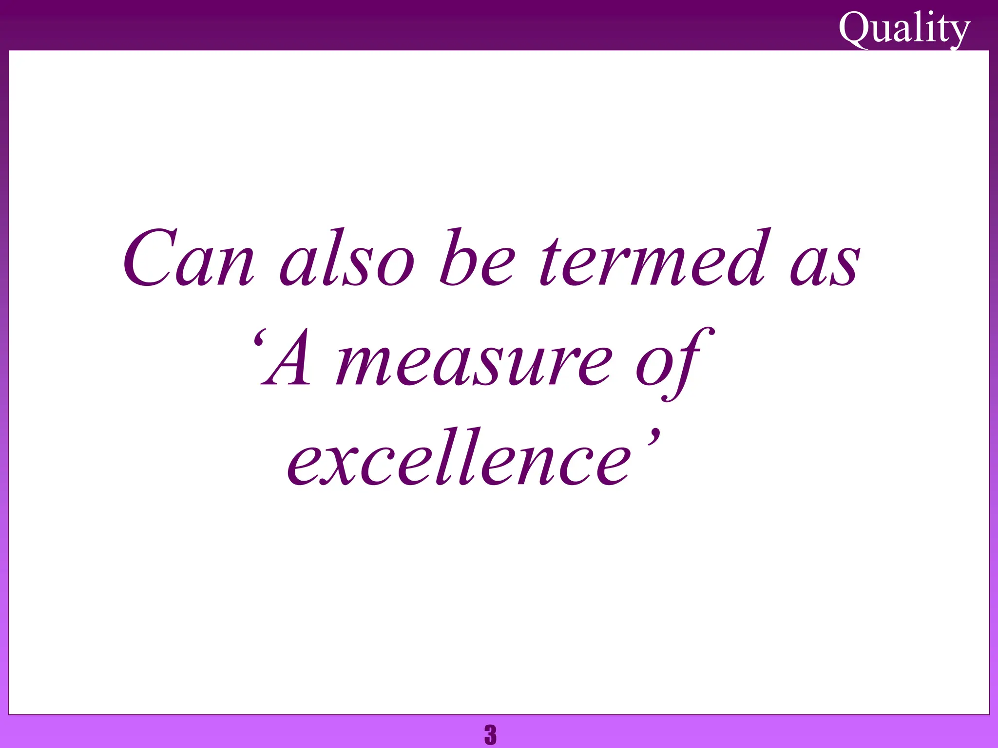 3
Can also be termed as
‘A measure of
excellence’
Quality
 