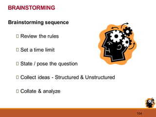 104
BRAINSTORMING
Brainstorming sequence
Review the rules
Set a time limit
State / pose the question
Collect ideas - Structured & Unstructured
Collate & analyze
 