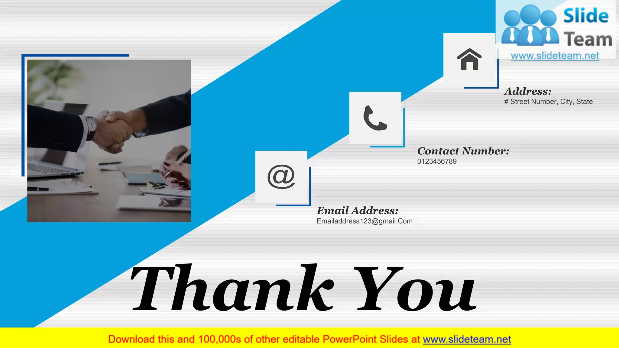 www.company name 23
Thank You
Address:
# Street Number, City, State
Contact Number:
0123456789
Email Address:
Emailaddress123@gmail.Com
 