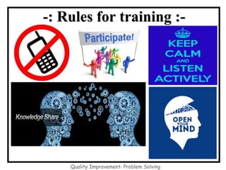 -: Rules for training :-
Quality Improvement: Problem Solving
 