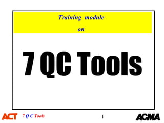 Training module
                    on




7 QC Tools
7 Q C Tools                 1
 