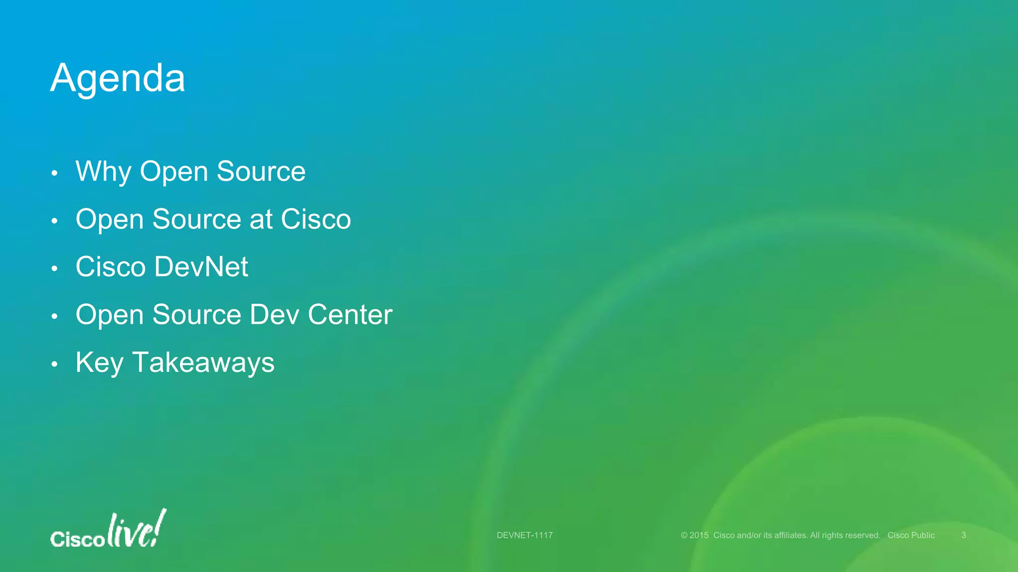• Why Open Source
• Open Source at Cisco
• Cisco DevNet
• Open Source Dev Center
• Key Takeaways
Agenda
 